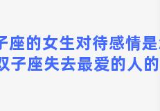 双子座的女生对待感情是怎样的 双子座失去最爱的人的表现